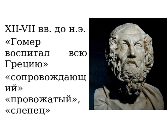 XII-VII вв. до н.э. «Гомер воспитал всю Грецию» «сопровождающий» «провожатый», «слепец» 