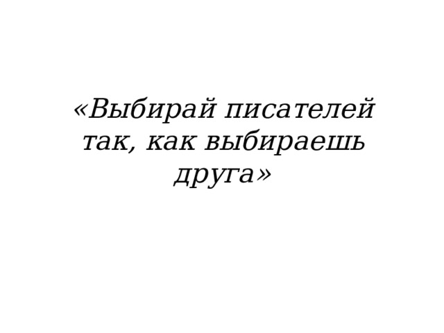 «Выбирай писателей так, как выбираешь друга» 