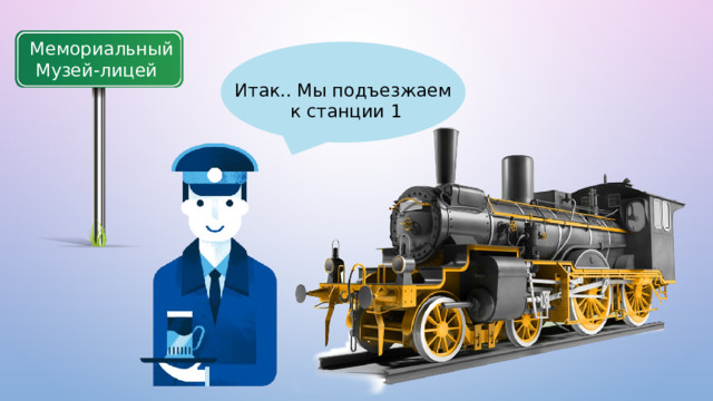 Мемориальный  Музей-лицей Итак.. Мы подъезжаем  к станции 1 