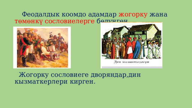  Феодалдык коомдо адамдар жогорку жана төмөнкү сословиелерге бөлүнгөн.  Жогорку сословиеге дворяндар,дин кызматкерлери кирген. 
