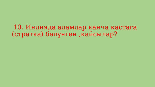  10. Индияда адамдар канча кастага (стратка) бөлүнгөн ,кайсылар? 