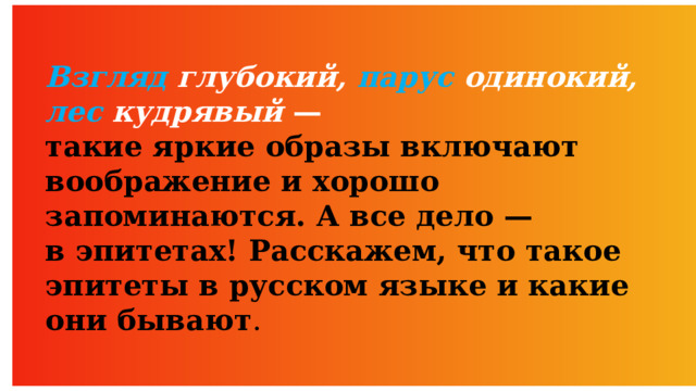 Взгляд глубокий, парус одинокий, лес кудрявый  — такие яркие образы включают воображение и хорошо запоминаются. А все дело — в эпитетах! Расскажем, что такое эпитеты в русском языке и какие они бывают . 
