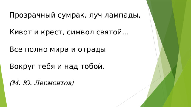 Прозрачный сумрак, луч лампады,   Кивот и крест, символ святой...   Все полно мира и отрады   Вокруг тебя и над тобой.   (М. Ю. Лермонтов) 