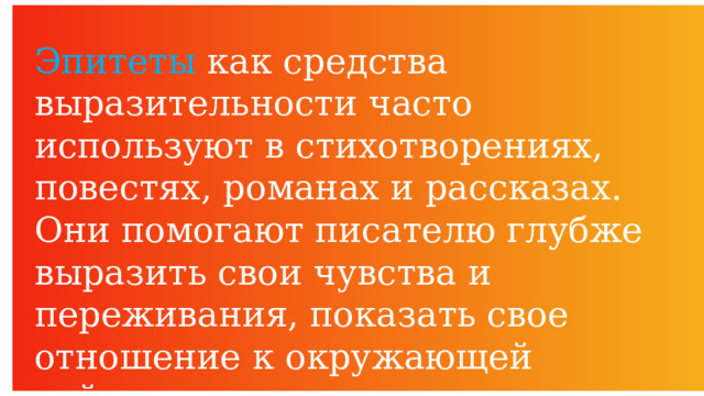 Эпитеты как средства выразительности часто используют в стихотворениях, повестях, романах и рассказах. Они помогают писателю глубже выразить свои чувства и переживания, показать свое отношение к окружающей действительности 