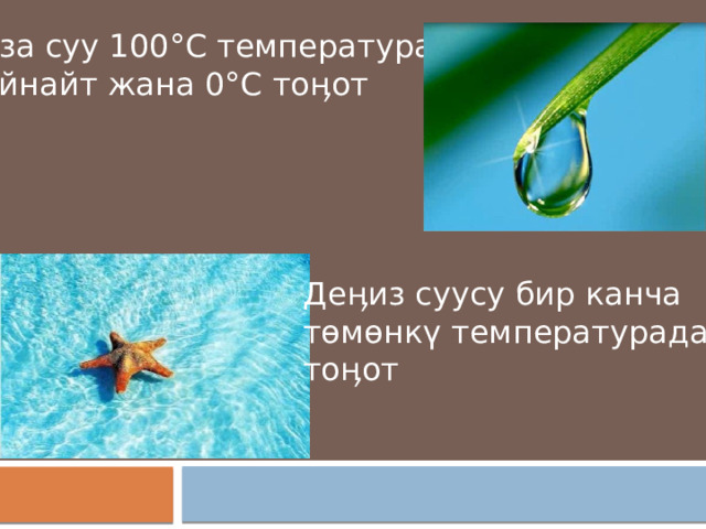 Таза суу 100 °С температурада кайнайт жана 0°С тоӊот Деӊиз суусу бир канча төмөнк ү температурада тоӊот 