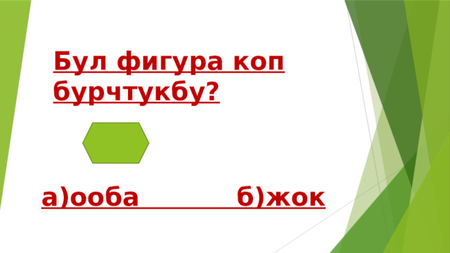 Бул фигура коп бурчтукбу? а)ооба б)жок 