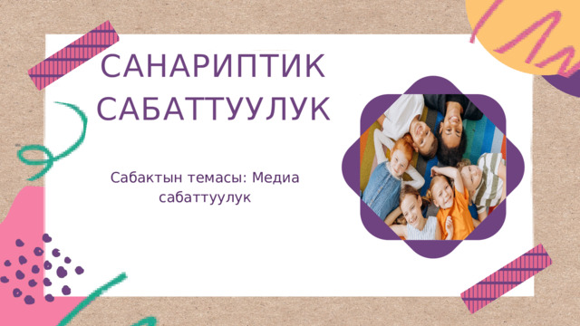 САНАРИПТИК САБАТТУУЛУК Сабактын темасы: Медиа сабаттуулук 