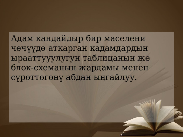 Адам кандайдыр бир маселени чечүүдө аткарган кадамдардын ырааттууулугун таблицанын же блок-схеманын жардамы менен сүрөттөгөнү абдан ыңгайлуу. 