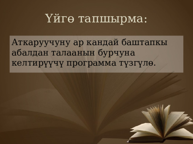 Үйгө тапшырма: Аткаруучуну ар кандай баштапкы абалдан талаанын бурчуна келтирүүчү программа түзгүлө. 