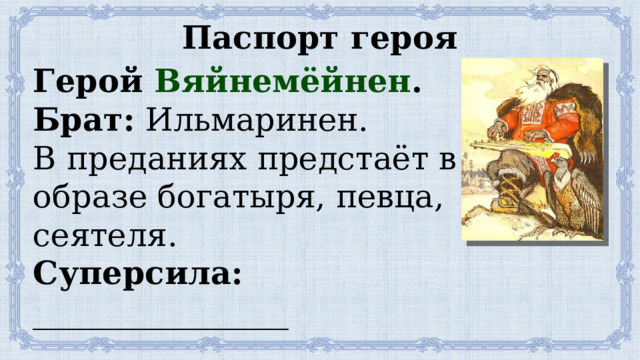 Паспорт героя Герой Вяйнемёйнен . Брат: Ильмаринен. В преданиях предстаёт в образе богатыря, певца, сеятеля. Суперсила: ________________ ___________________________ 