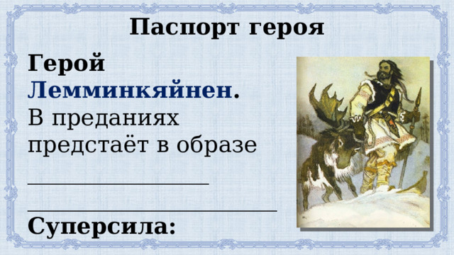 Паспорт героя Герой Лемминкяйнен . В преданиях предстаёт в образе ________________ ______________________ Суперсила: ___________ ______________________ 
