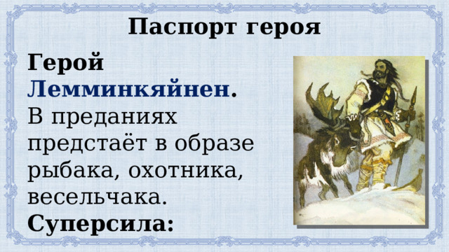 Паспорт героя Герой Лемминкяйнен . В преданиях предстаёт в образе рыбака, охотника, весельчака. Суперсила: ___________ ______________________ 