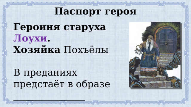 Паспорт героя Героиня старуха Лоухи . Хозяйка Похъёлы В преданиях предстаёт в образе _______________ _____________________ 
