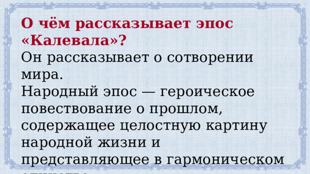 О чём рассказывает эпос «Калевала»?  Он рассказывает о сотворении мира. Народный эпос — героическое повествование о прошлом, содержащее целостную картину народной жизни и представляющее в гармоническом единстве. 