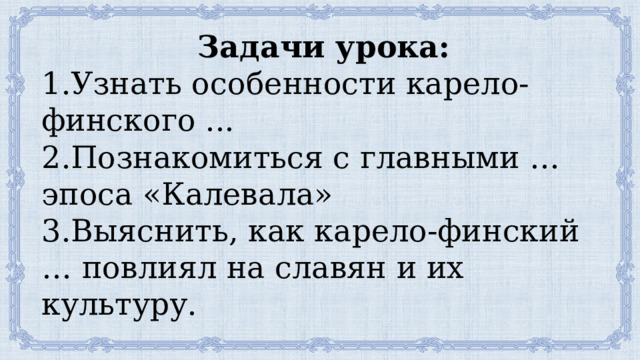 Задачи урока: 1.Узнать особенности карело-финского ... 2.Познакомиться с главными … эпоса «Калевала» 3.Выяснить, как карело-финский … повлиял на славян и их культуру. 