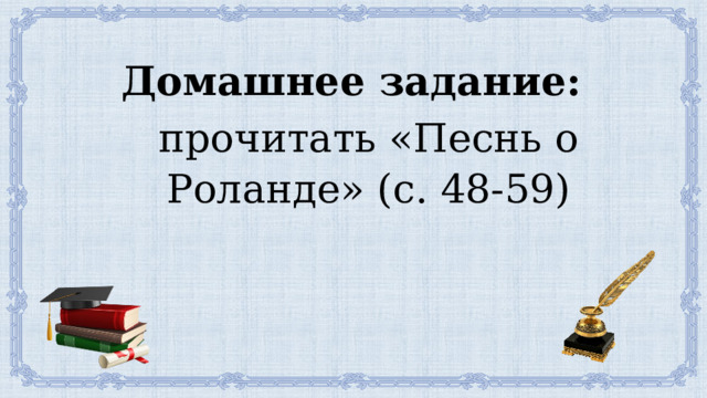 Домашнее задание:  прочитать «Песнь о Роланде» (с. 48-59) 