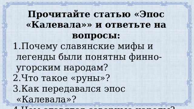 Прочитайте статью «Эпос «Калевала»» и ответьте на вопросы: Почему славянские мифы и легенды были понятны финно-угорским народам? Что такое «руны»? Как передавался эпос «Калевала»? Чем славятся северные народы? 