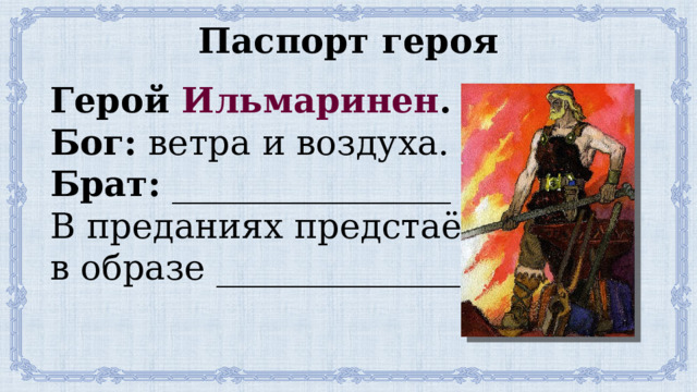 Паспорт героя Герой Ильмаринен . Бог: ветра и воздуха. Брат: ________________ В преданиях предстаёт в образе ______________ 