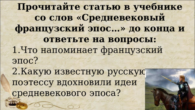 Прочитайте статью в учебнике со слов «Средневековый французский эпос…» до конца и ответьте на вопросы: 1.Что напоминает французский эпос? 2.Какую известную русскую поэтессу вдохновили идеи средневекового эпоса? 