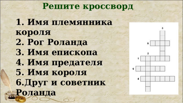 Решите кроссворд 1. Имя племянника короля 2. Рог Роланда 3. Имя епископа 4. Имя предателя 5. Имя короля 6.Друг и советник Роланда 