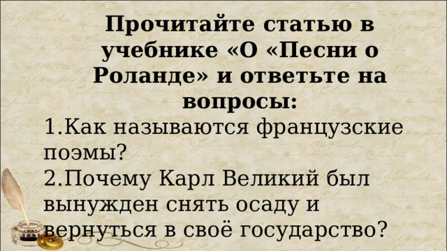 Прочитайте статью в учебнике «О «Песни о Роланде» и ответьте на вопросы: 1.Как называются французские поэмы? 2.Почему Карл Великий был вынужден снять осаду и вернуться в своё государство? 