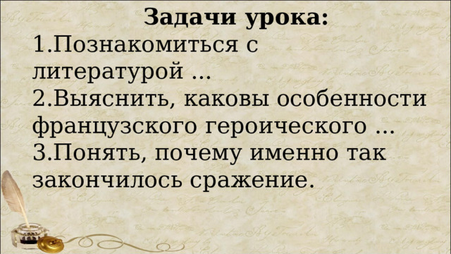 Задачи урока: 1.Познакомиться с литературой ... 2.Выяснить, каковы особенности французского героического ... 3.Понять, почему именно так закончилось сражение. 
