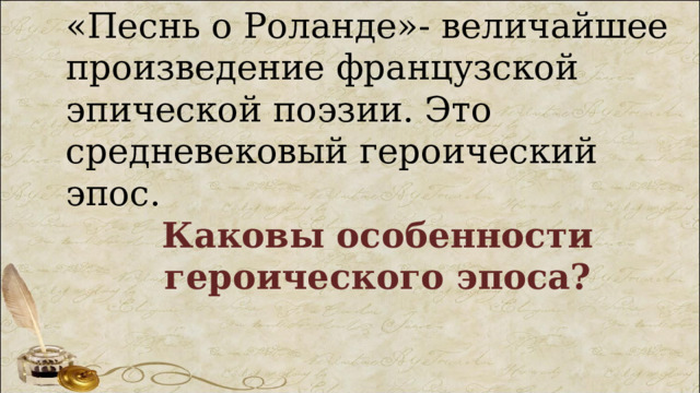 «Песнь о Роланде»- величайшее произведение французской эпической поэзии. Это средневековый героический эпос. Каковы особенности героического эпоса? 