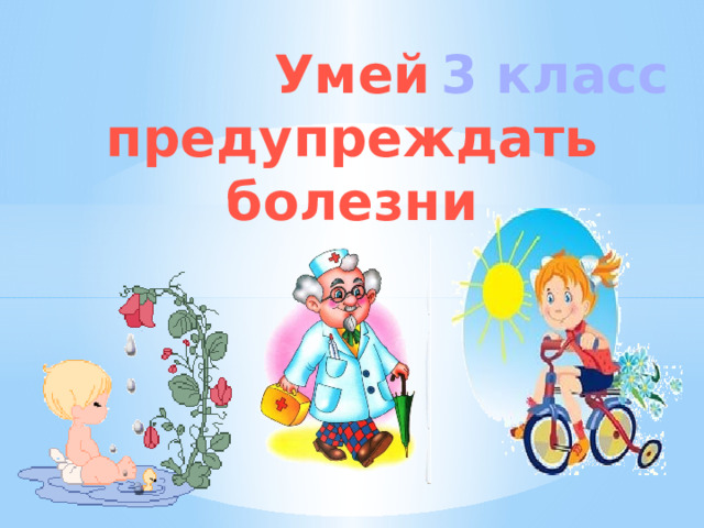 Умей 3 класс предупреждать болезни  