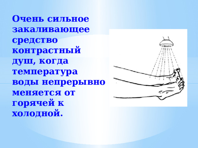 Очень сильное закаливающее средство контрастный душ, когда температура воды непрерывно меняется от горячей к холодной.  
