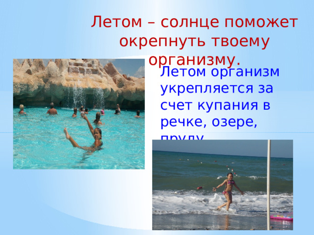Летом – солнце поможет окрепнуть твоему организму. Летом организм укрепляется за счет купания в речке, озере, пруду.  