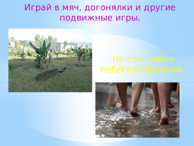 Играй в мяч, догонялки и другие подвижные игры. Не стесняйся побегать босиком.  