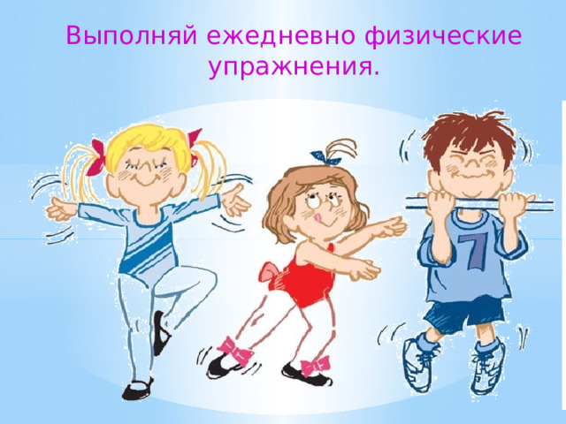 Выполняй ежедневно физические упражнения.  