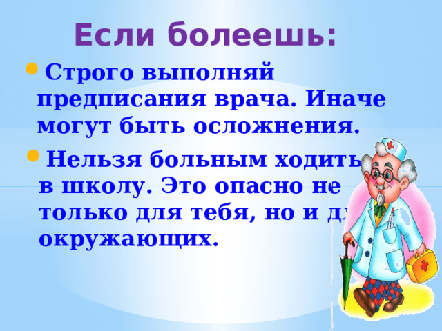 Если болеешь: Строго выполняй предписания врача. Иначе могут быть осложнения. Нельзя больным ходить в школу. Это опасно не только для тебя, но и для окружающих.  