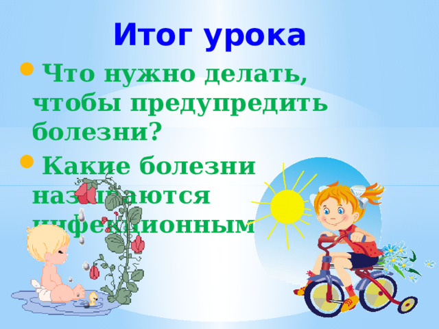 Итог урока Что нужно делать, чтобы предупредить болезни? Какие болезни называются инфекционными?  