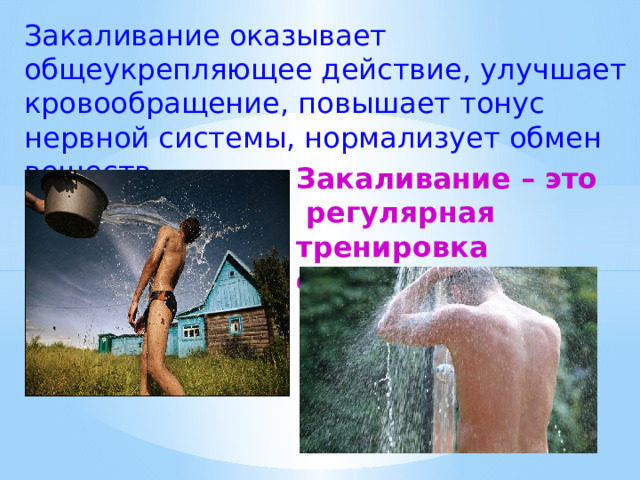 Закаливание оказывает общеукрепляющее действие, улучшает кровообращение, повышает тонус нервной системы, нормализует обмен веществ. Закаливание – это  регулярная тренировка организма  