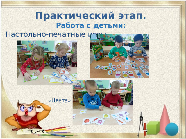 Практический этап.  Работа с детьми: Настольно-печатные игры  «Фигуры»  «Цвета» 