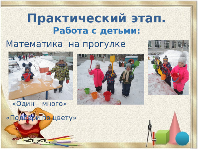 Практический этап.  Работа с детьми: Математика на прогулке  «Один – много»  «Подбери по цвету» 