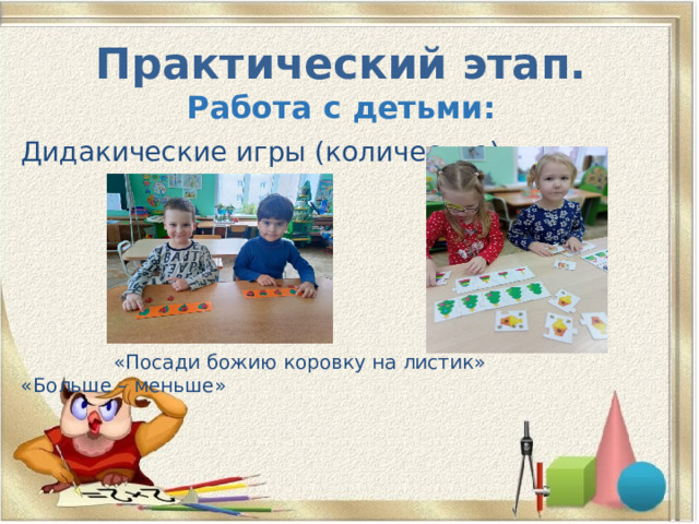 Практический этап.  Работа с детьми: Дидакические игры (количество)  «Посади божию коровку на листик» «Больше – меньше» 