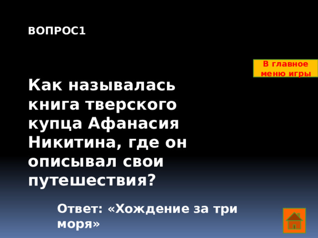 ВОПРОС1    Как называлась книга тверского купца Афанасия Никитина, где он описывал свои путешествия?         В главное меню игры Ответ: «Хождение за три моря»  