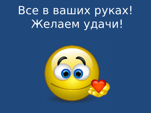Все в ваших руках!  Желаем удачи!   