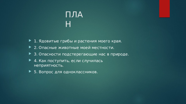 ПЛАН 1. Ядовитые грибы и растения моего края. 2. Опасные животные моей местности. 3. Опасности подстерегающие нас в природе. 4. Как поступить, если случилась неприятность. 5. Вопрос для одноклассников. 