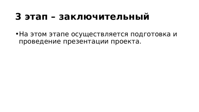 3 этап – заключительный На этом этапе осуществляется подготовка и проведение презентации проекта. 