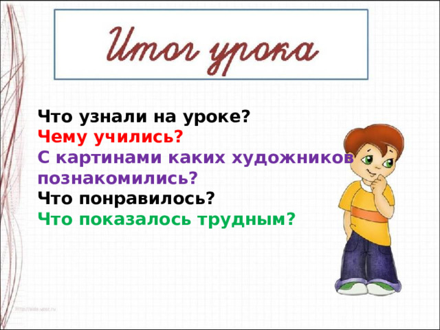 Что узнали на уроке? Чему учились? С картинами каких художников познакомились? Что понравилось? Что показалось трудным? 