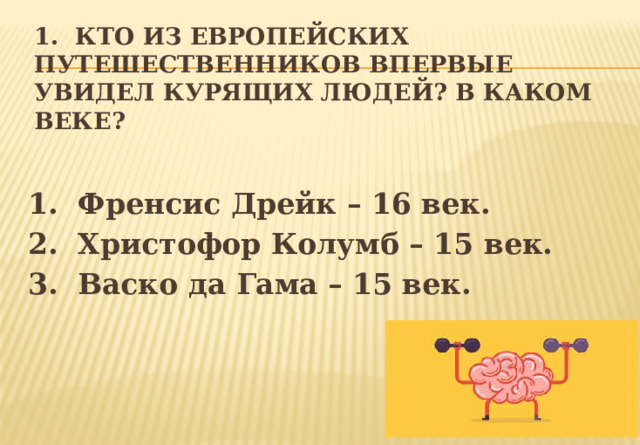 1. Кто из европейских путешественников впервые увидел курящих людей? В каком веке? 1. Френсис Дрейк – 16 век. 2. Христофор Колумб – 15 век. 3. Васко да Гама – 15 век. 