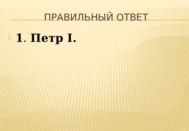 Правильный ответ 1 . Петр I. 