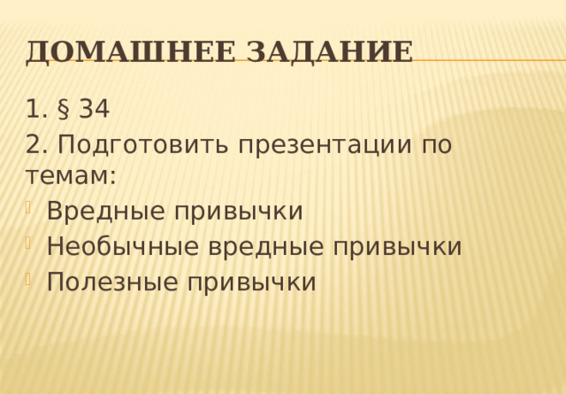 Домашнее задание 1. § 34 2. Подготовить презентации по темам: Вредные привычки Необычные вредные привычки Полезные привычки 