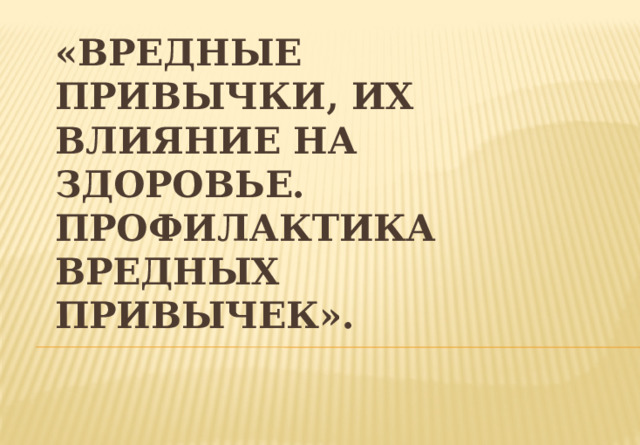 «Вредные привычки, их влияние на здоровье. Профилактика вредных привычек». 