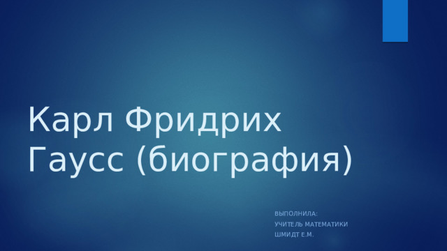 Карл Фридрих Гаусс (биография)   Выполнила: Учитель математики Шмидт Е.М. 