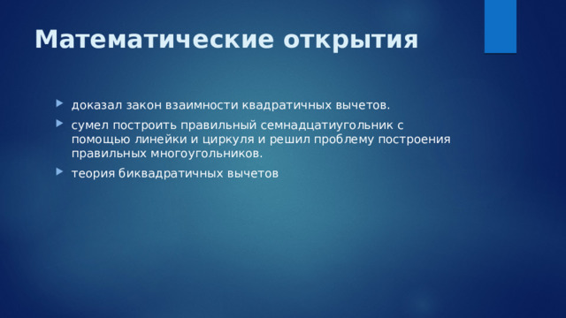 Математические открытия доказал закон взаимности квадратичных вычетов. сумел построить правильный семнадцатиугольник с помощью линейки и циркуля и решил проблему построения правильных многоугольников. теория биквадратичных вычетов 