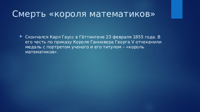 Смерть «короля математиков» Скончался Карл Гаусс в Гёттингене 23 февраля 1855 года. В его честь по приказу Короля Ганновера Георга V отчеканили медаль с портретом ученого и его титулом – «король математиков». 